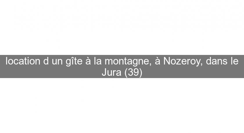 location d'un gîte à la montagne, à Nozeroy, dans le Jura (39)