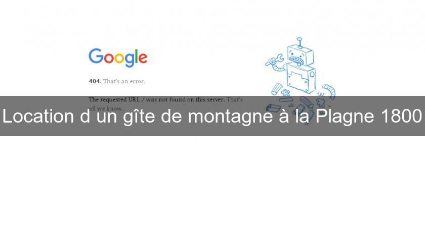 Location d'un gîte de montagne à la Plagne 1800 Location d'un gîte de montagne à la Plagne 1800