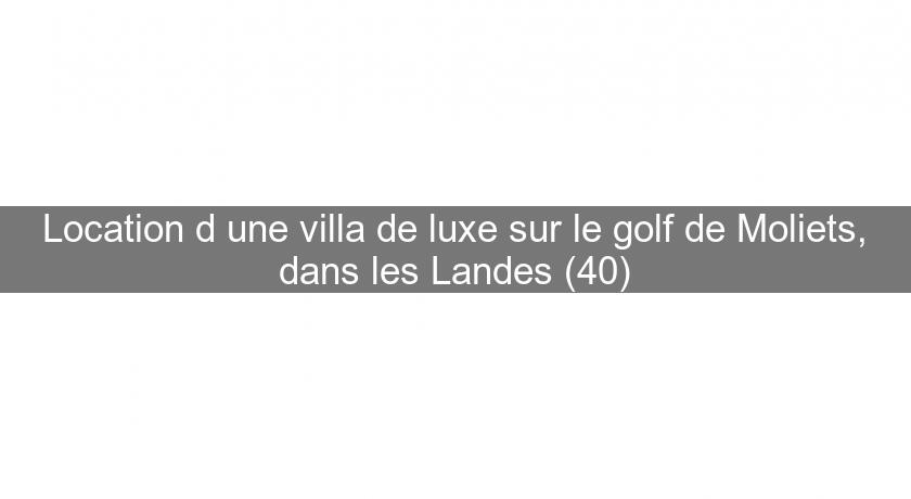 Location d'une villa de luxe sur le golf de Moliets, dans les Landes (40)