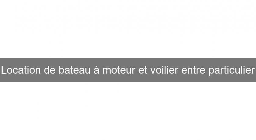 Location de bateau à moteur et voilier entre particulier Location de bateau à moteur et voilier entre particulier