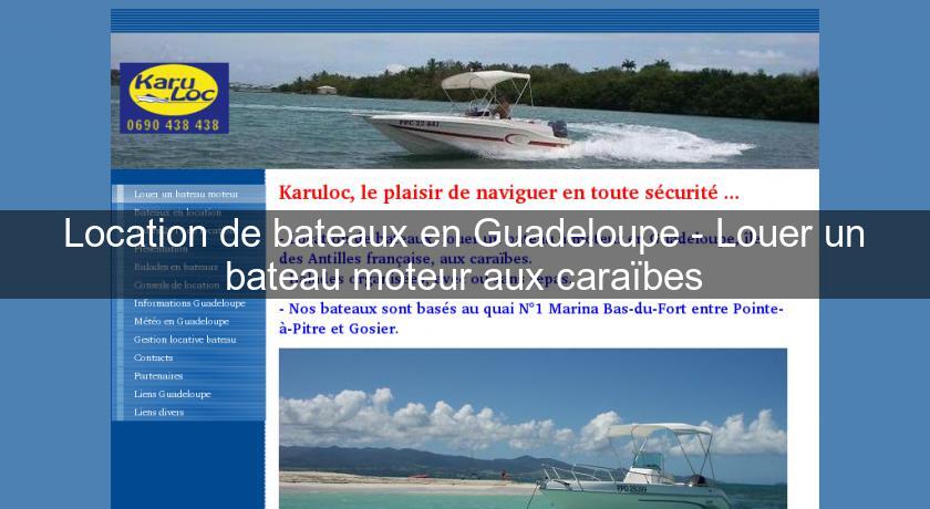 Location de bateaux en Guadeloupe - Louer un bateau moteur aux caraïbes Location de bateaux en Guadeloupe - Louer un bateau moteur aux caraïbes