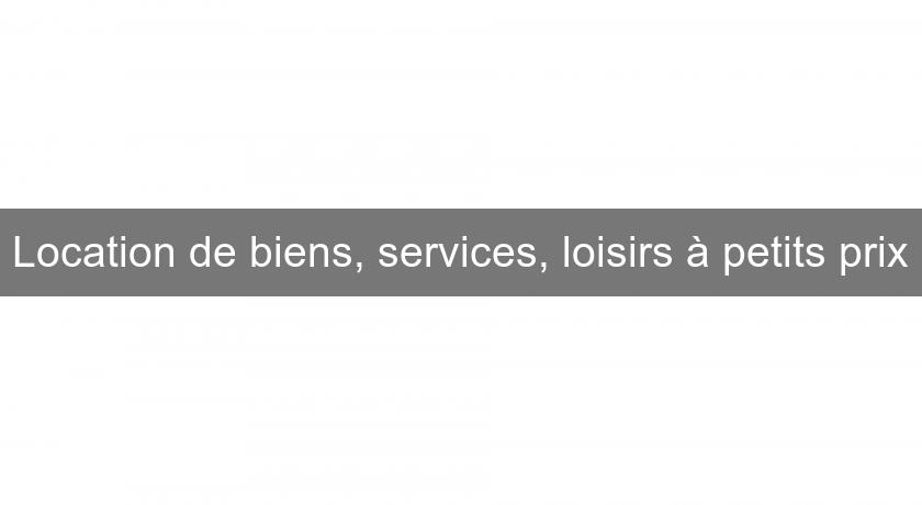 Location de biens, services, loisirs à petits prix Location de biens, services, loisirs à petits prix
