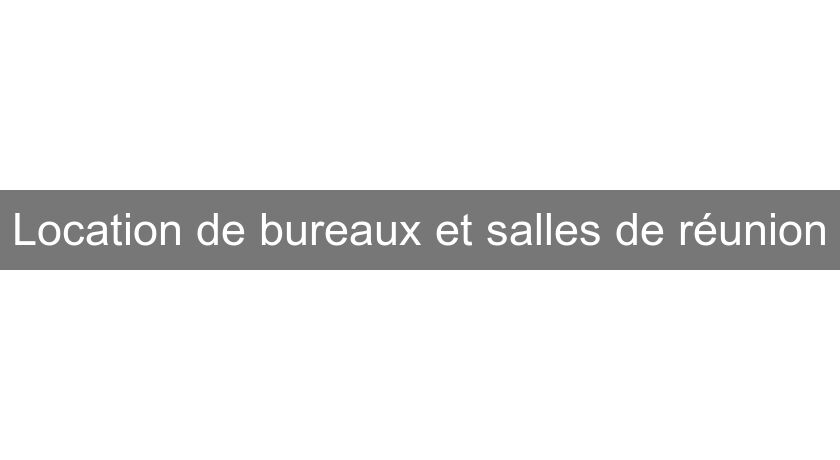 Location de bureaux et salles de réunion Location de bureaux et salles de réunion
