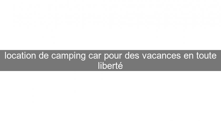 location de camping car pour des vacances en toute liberté