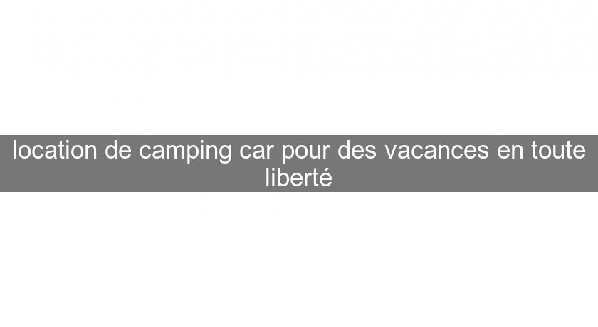 location de camping car pour des vacances en toute liberté location de camping car pour des vacances en toute liberté