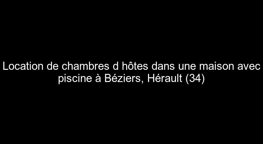 Location de chambres d'hôtes dans une maison avec piscine à Béziers, Hérault (34)