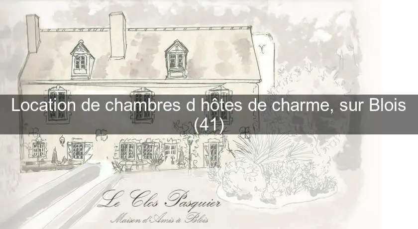 Location de chambres d'hôtes de charme, sur Blois (41)