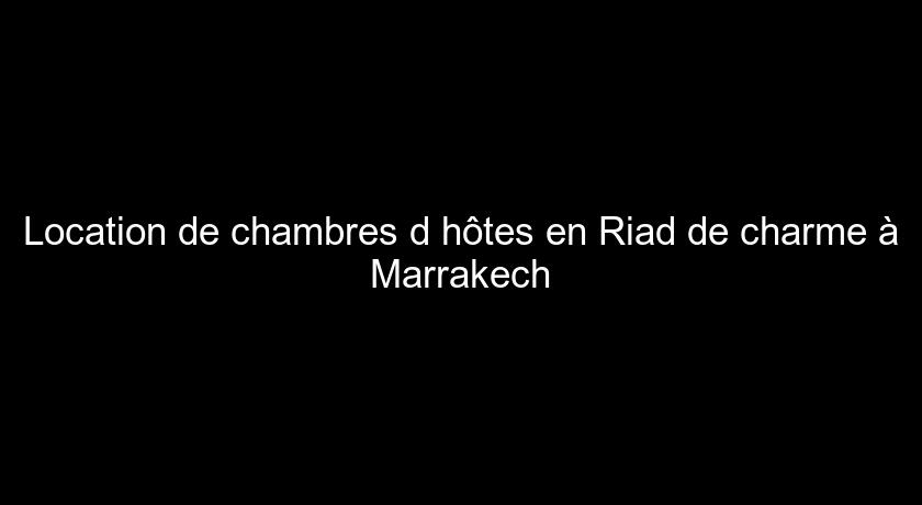 Location de chambres d'hôtes en Riad de charme à Marrakech Location de chambres d'hôtes en Riad de charme à Marrakech