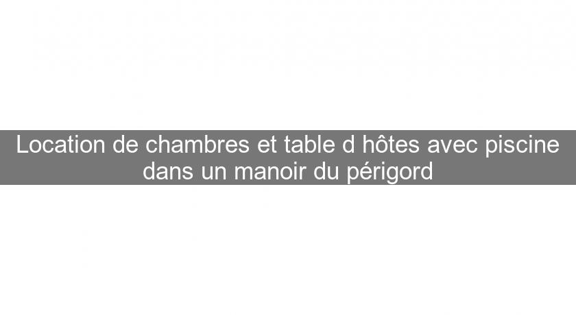 Location de chambres et table d'hôtes avec piscine dans un manoir du périgord