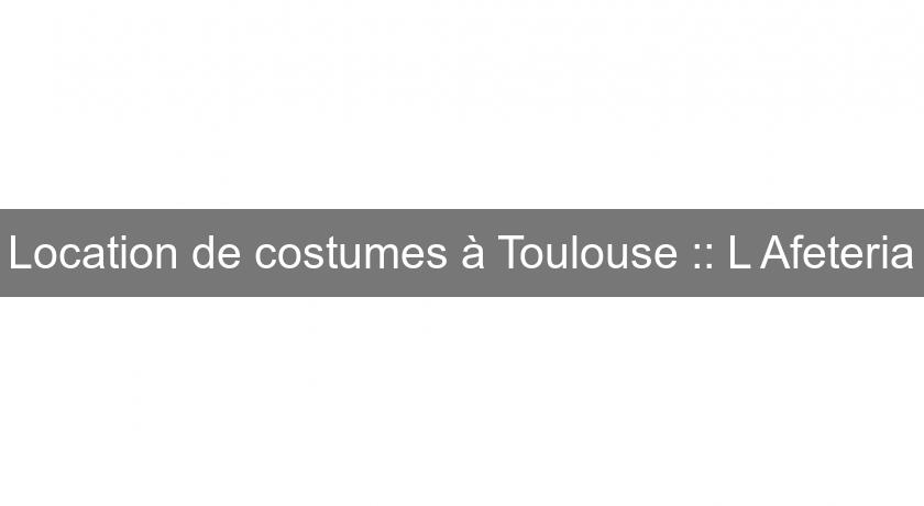 Location de costumes à Toulouse :: L'Afeteria Location de costumes à Toulouse :: L'Afeteria
