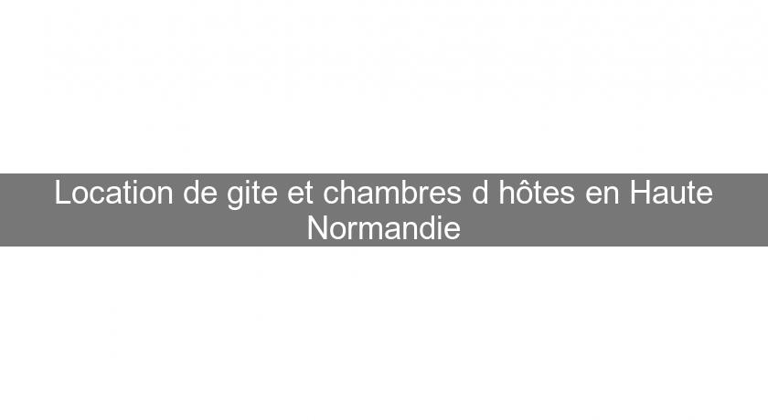 Location de gite et chambres d'hôtes en Haute Normandie Location de gite et chambres d'hôtes en Haute Normandie