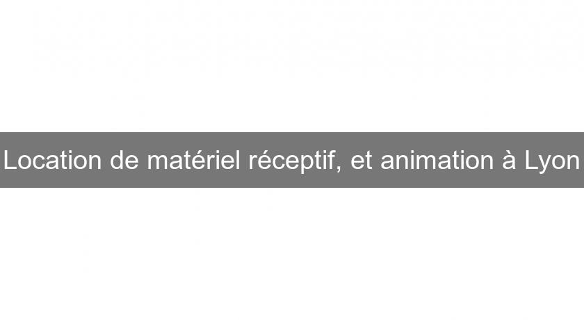 Location de matériel réceptif, et animation à Lyon Location de matériel réceptif, et animation à Lyon