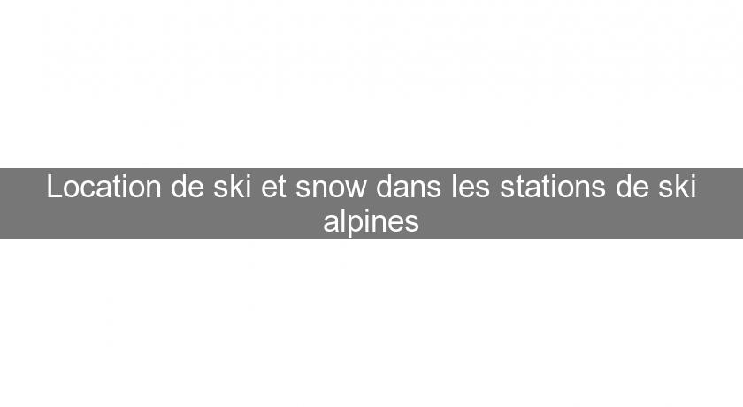 Location de ski et snow dans les stations de ski alpines