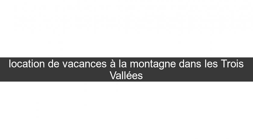 location de vacances à la montagne dans les Trois Vallées