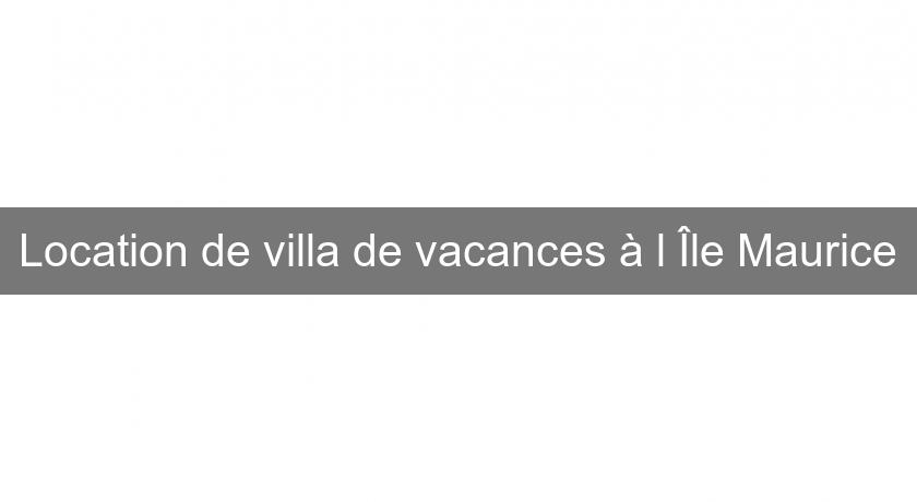 Location de villa de vacances à l'Île Maurice