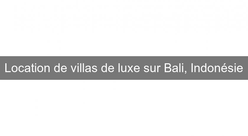 Location de villas de luxe sur Bali, Indonésie Location de villas de luxe sur Bali, Indonésie