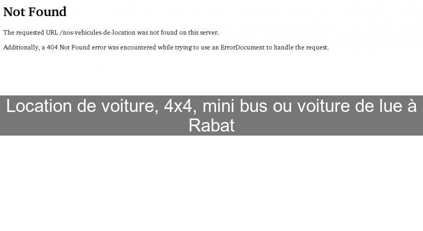 Location de voiture, 4x4, mini bus ou voiture de lue à Rabat