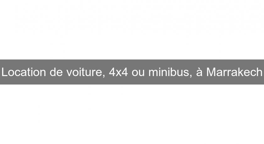 Location de voiture, 4x4 ou minibus, à Marrakech