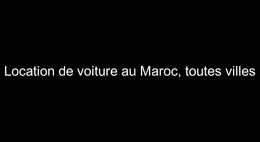 Location de voiture au Maroc, toutes villes Location de voiture au Maroc, toutes villes