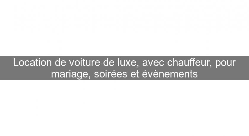 Location de voiture de luxe, avec chauffeur, pour mariage, soirées et évènements