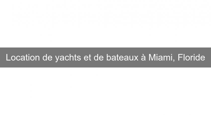 Location de yachts et de bateaux à Miami, Floride Location de yachts et de bateaux à Miami, Floride