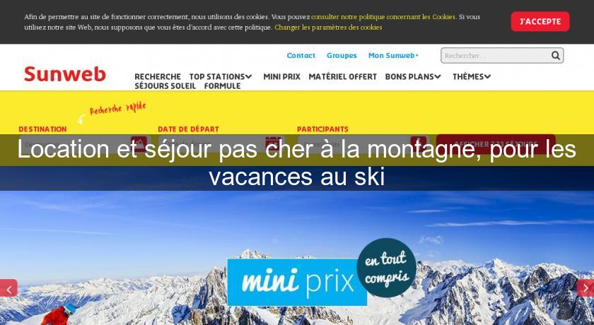 Location et séjour pas cher à la montagne, pour les vacances au ski