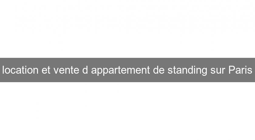 location et vente d'appartement de standing sur Paris