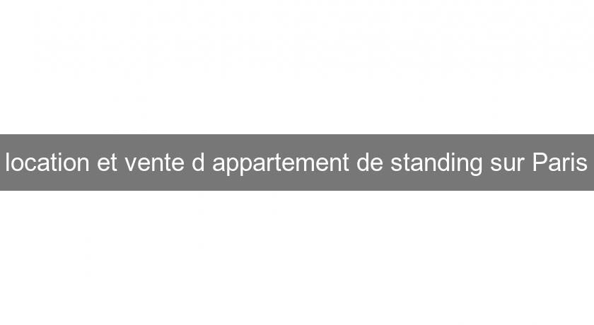 location et vente d'appartement de standing sur Paris location et vente d'appartement de standing sur Paris