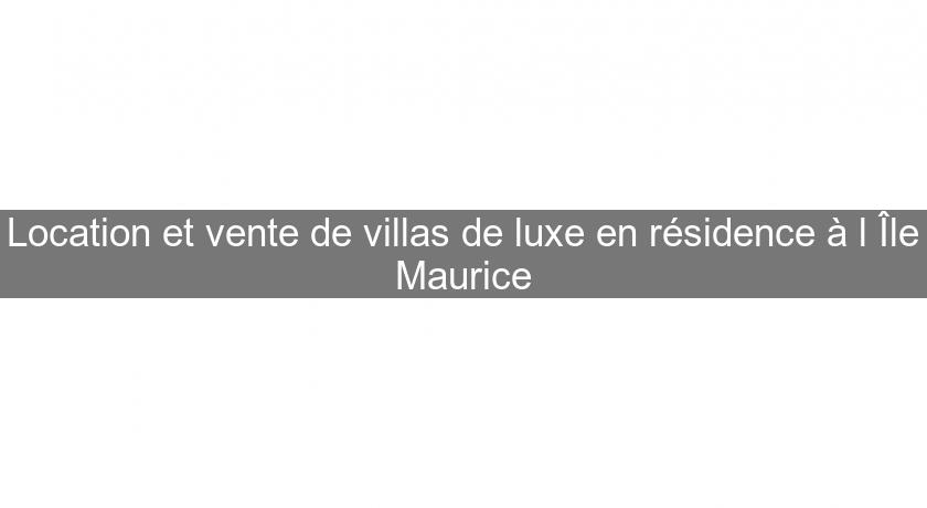 Location et vente de villas de luxe en résidence à l'Île Maurice