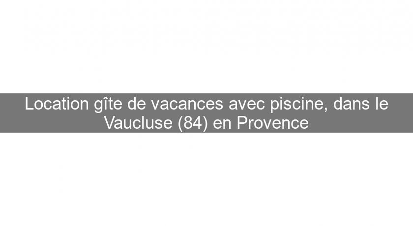 Location gîte de vacances avec piscine, dans le Vaucluse (84) en Provence Location gîte de vacances avec piscine, dans le Vaucluse (84) en Provence