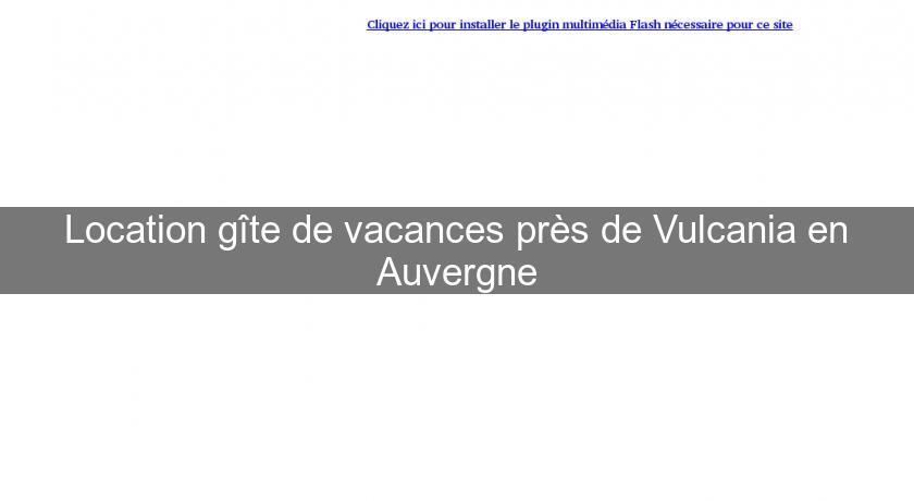 Location gîte de vacances près de Vulcania en Auvergne