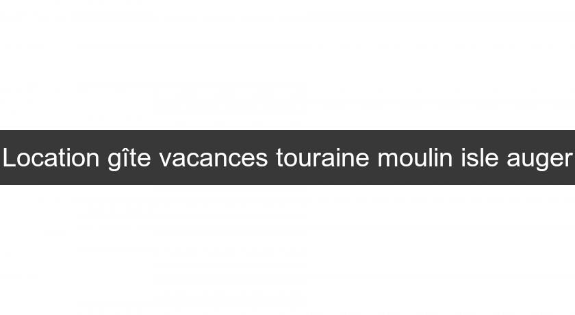 Location gîte vacances touraine moulin isle auger Location gîte vacances touraine moulin isle auger