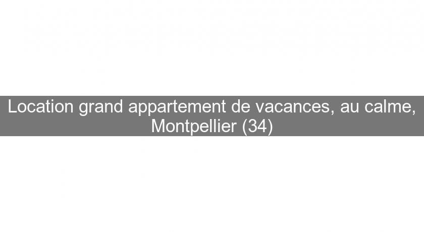 Location grand appartement de vacances, au calme, Montpellier (34)
