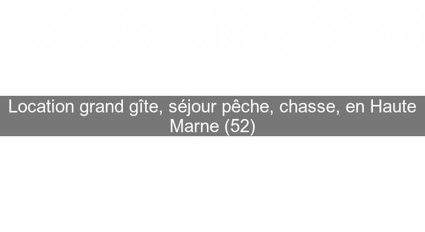 Location grand gîte, séjour pêche, chasse, en Haute Marne (52)