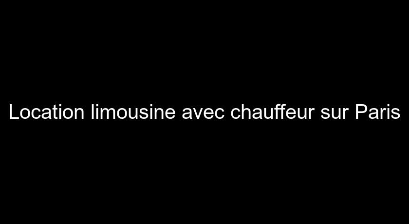 Location limousine avec chauffeur sur Paris Location limousine avec chauffeur sur Paris