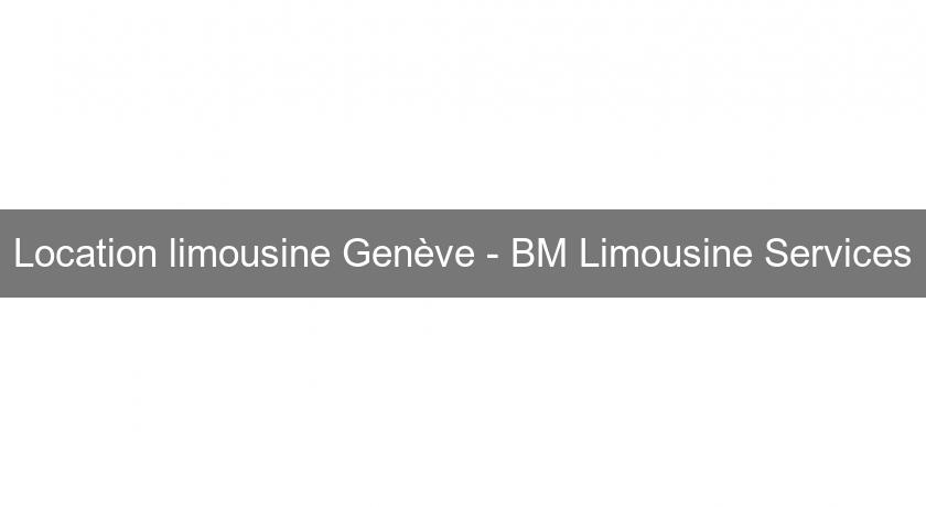 Location limousine Genève - BM Limousine Services