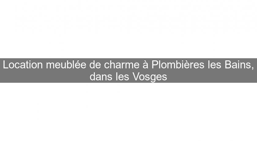 Location meublée de charme à Plombières les Bains, dans les Vosges Location meublée de charme à Plombières les Bains, dans les Vosges