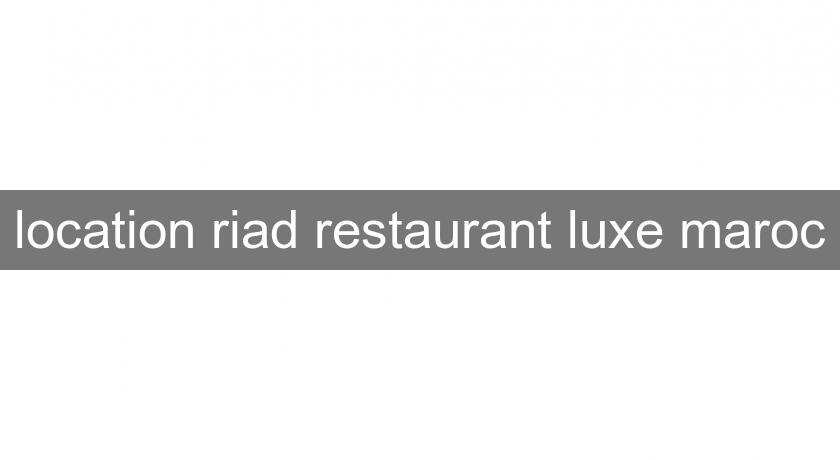 location riad restaurant luxe maroc location riad restaurant luxe maroc