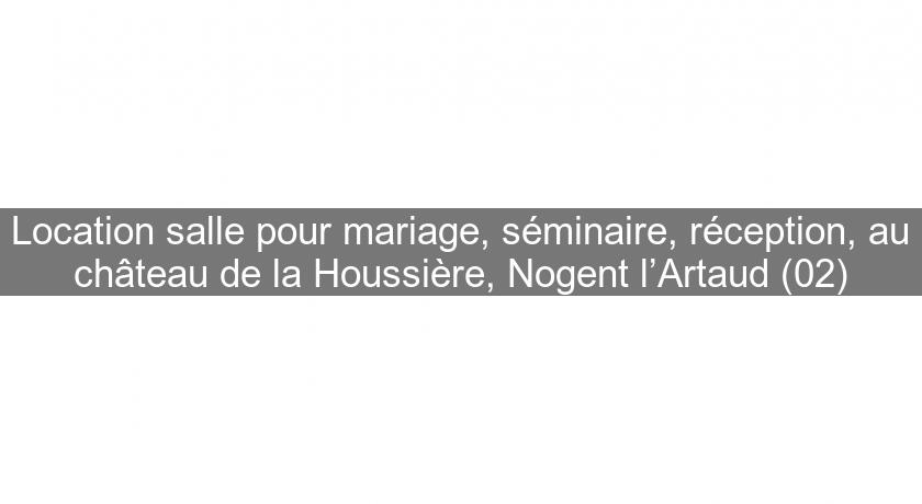 Location salle pour mariage, séminaire, réception, au château de la Houssière, Nogent l’Artaud (02)