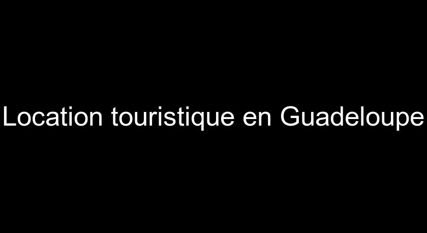 Location touristique en Guadeloupe