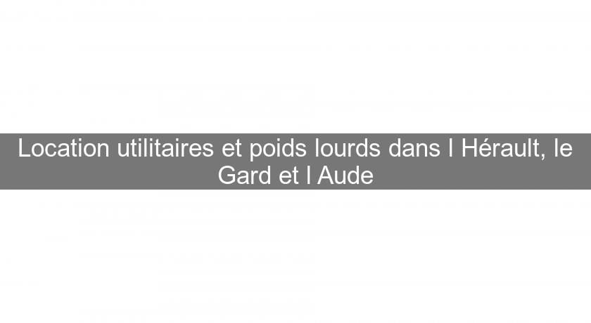 Location utilitaires et poids lourds dans l'Hérault, le Gard et l'Aude Location utilitaires et poids lourds dans l'Hérault, le Gard et l'Aude