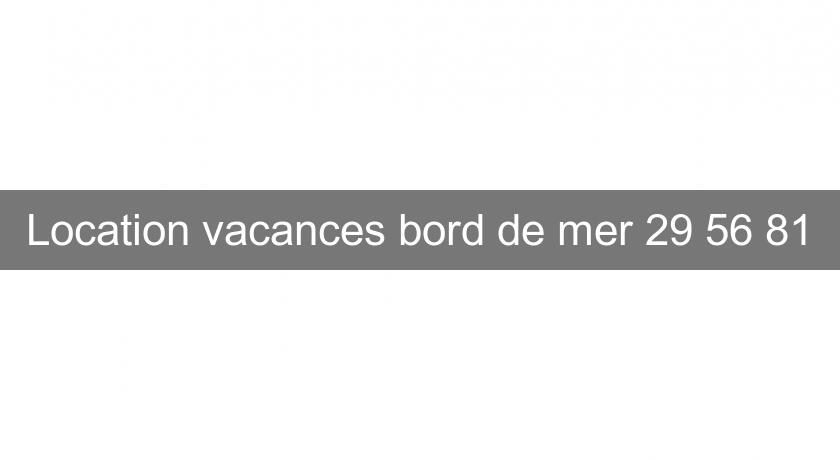 Location vacances bord de mer 29 56 81 Location vacances bord de mer 29 56 81