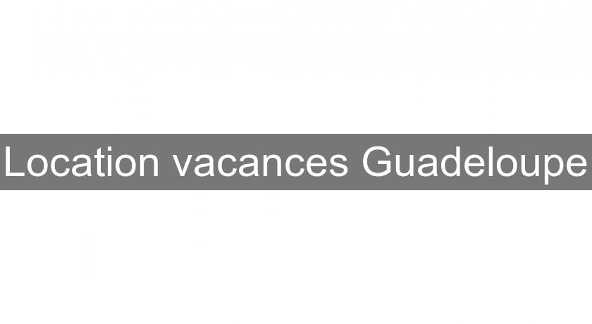 Location vacances Guadeloupe Location vacances Guadeloupe