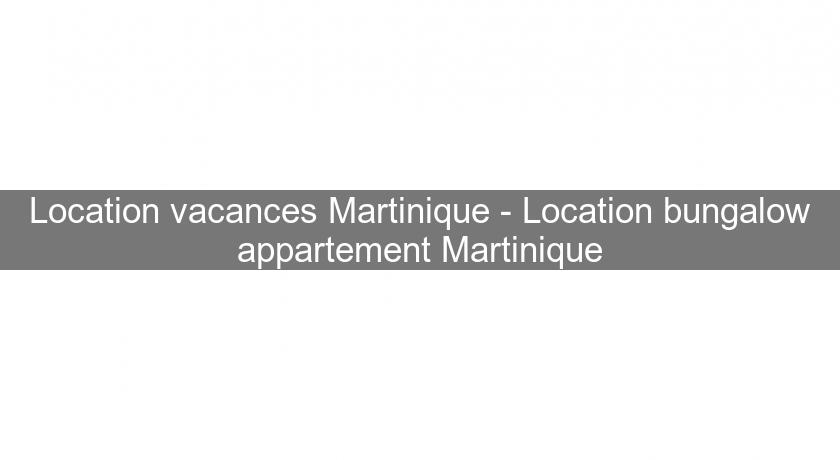 Location vacances Martinique - Location bungalow appartement Martinique