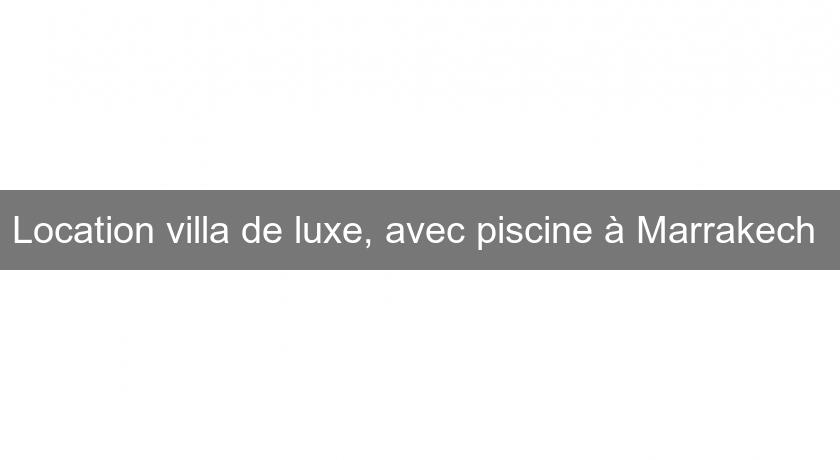 Location villa de luxe, avec piscine à Marrakech 