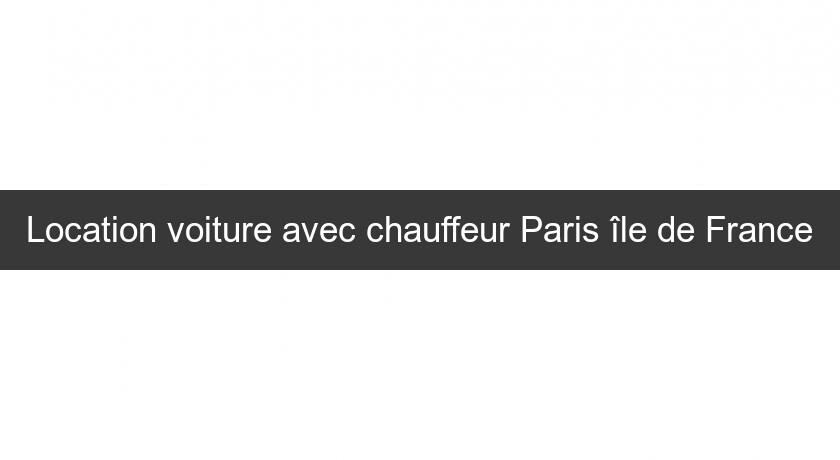 Location voiture avec chauffeur Paris île de France Location voiture avec chauffeur Paris île de France
