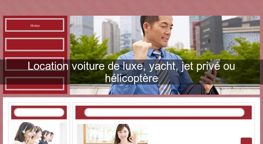 Location voiture de luxe, yacht, jet privé ou hélicoptère Location voiture de luxe, yacht, jet privé ou hélicoptère