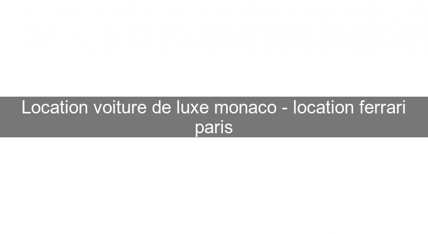 Location voiture de luxe monaco - location ferrari paris