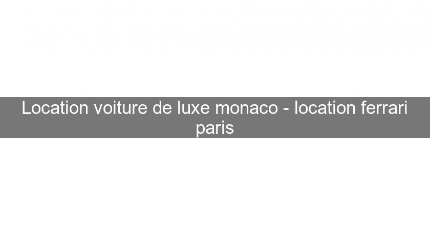 Location voiture de luxe monaco - location ferrari paris Location voiture de luxe monaco - location ferrari paris