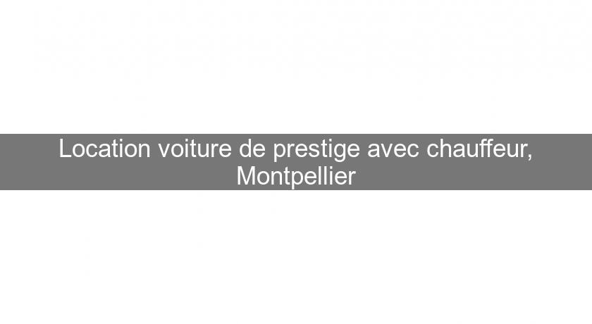 Location voiture de prestige avec chauffeur, Montpellier Location voiture de prestige avec chauffeur, Montpellier